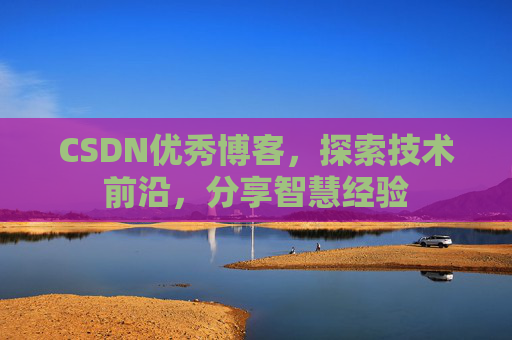 CSDN优秀博客,探索技术前沿,分享智慧经验